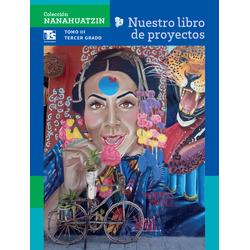 Colección Nanahuatzin. Nuestro libro de Proyectos de Telesecundaria.  Tomo III. Tercer grado de Telesecundaria
